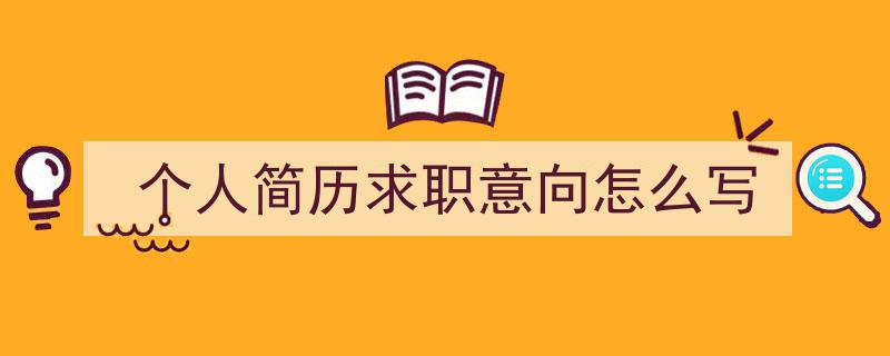 手把手教你写《个人简历求职意向怎么写》,（精选5篇）"/
