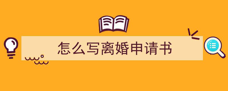 手把手教你写《怎么写离婚申请书》,（精选5篇）"/