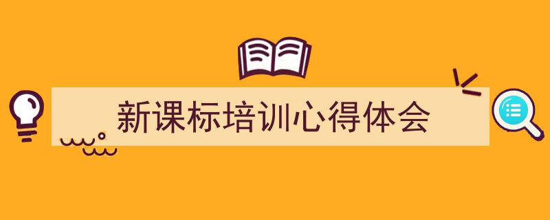 一篇文章轻松搞定《新课标培训心得体会》的写作。（精选5篇）"/