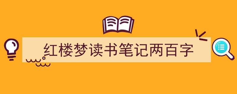 红楼梦读书笔记两百字如何写我教你。（精选5篇）"/