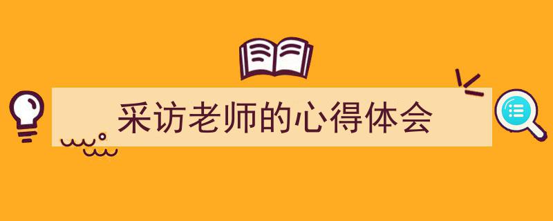 如何写《采访老师的心得体会》教你5招搞定！（精选5篇）"/
