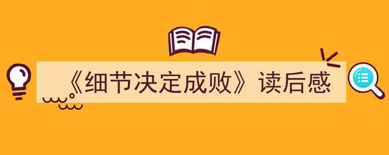 一篇文章轻松搞定《《细节决定成败》读后感》的写作。（精选5篇）"/