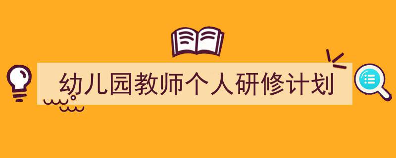 一篇文章轻松搞定《幼儿园教师个人研修计划》的写作。（精选5篇）"/