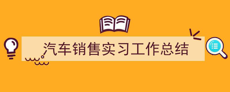精心挑选《汽车销售实习工作总结》相关文章文案。（精选5篇）"/