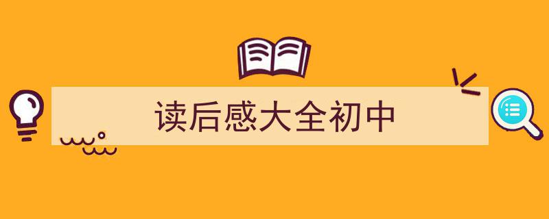 格策美文教你学写《读后感大全初中》小技巧（精选5篇）"/