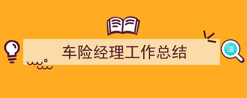 一篇文章轻松搞定《车险经理工作总结》的写作。（精选5篇）"/