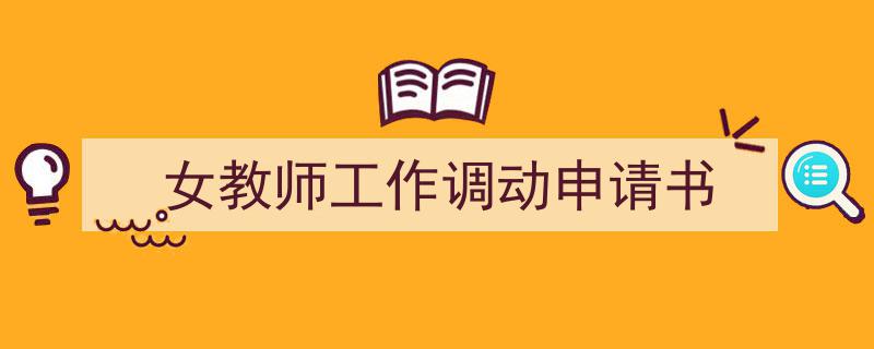 精心挑选《女教师工作调动申请书》相关文章文案。（精选5篇）"/