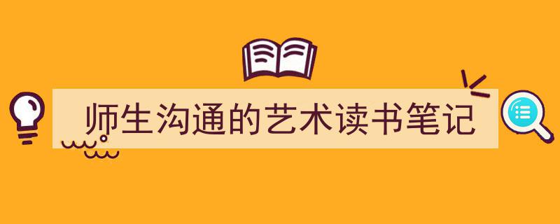 精心挑选《师生沟通的艺术读书笔记》相关文章文案。（精选5篇）"/