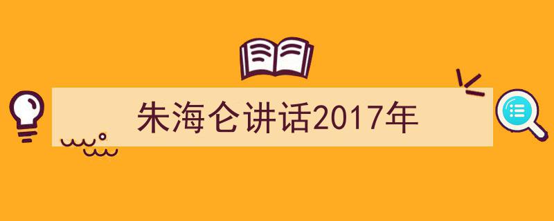 写作《朱海仑讲话2017年》小技巧请记住这五点。（精选5篇）"/