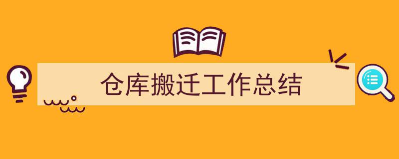 精心挑选《仓库搬迁工作总结》相关文章文案。（精选5篇）"/