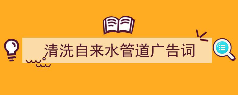 怎么写《清洗自来水管道广告词》才能拿满分？（精选5篇）"/