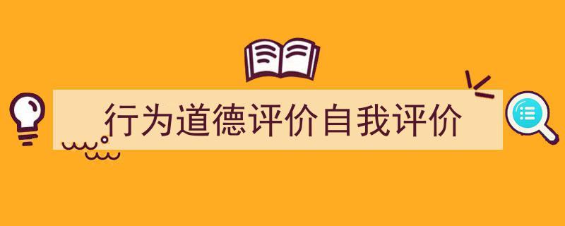 3招搞定《行为道德评价自我评价》写作。（精选5篇）"/