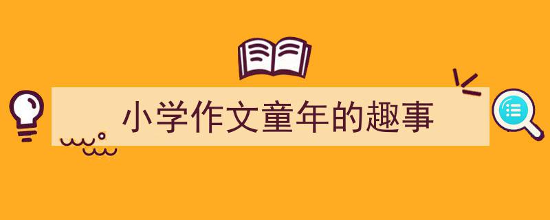 格策美文教你学写小学作文童年的趣事小技巧（精选小学作文童年的趣事5篇）"/