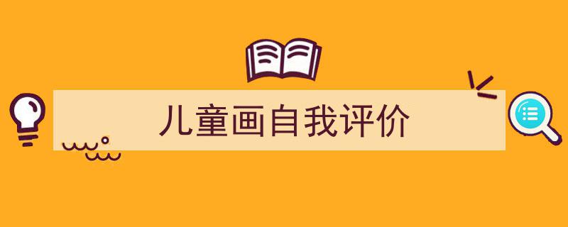 写作《儿童画自我评价》小技巧请记住这五点。（精选5篇）"/