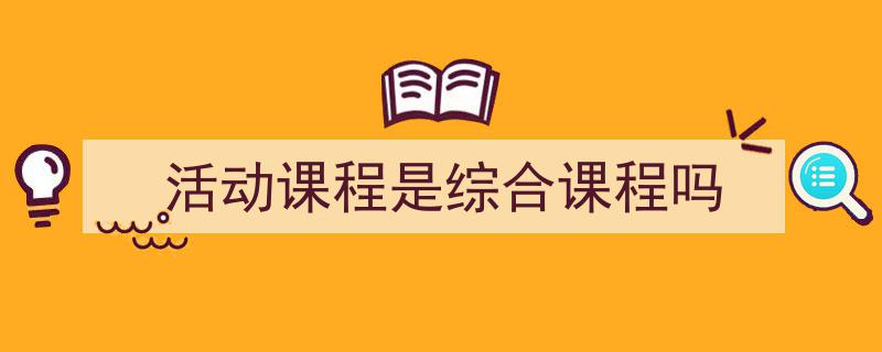 3招搞定《活动课程是综合课程吗》写作。（精选5篇）"/