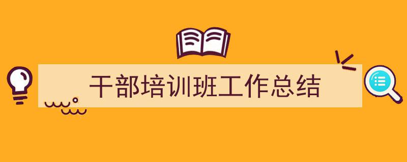 3招搞定《干部培训班工作总结》写作。（精选5篇）"/