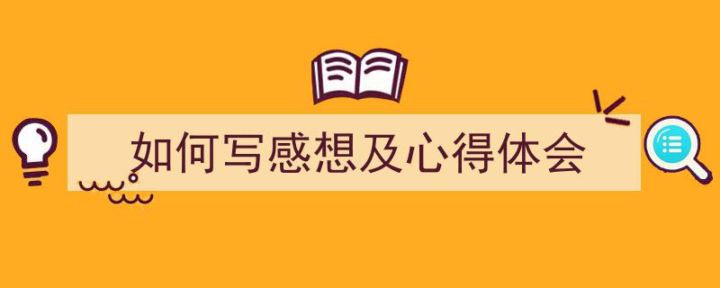 精心挑选《如何写感想及心得体会》相关文章文案。（精选5篇）"/