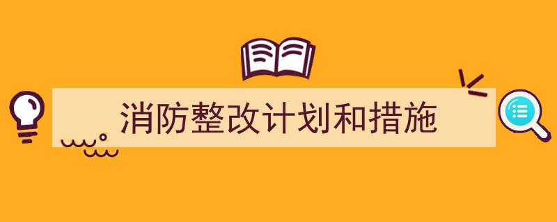 格策美文教你学写消防整改计划和措施小技巧（精选消防整改计划和措施5篇）"/