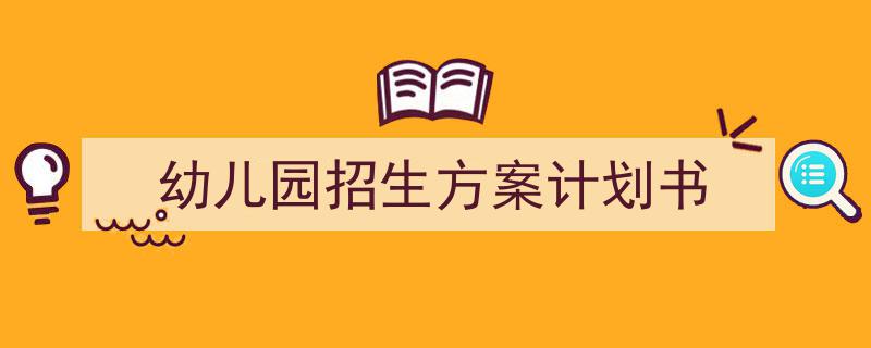 怎么写《幼儿园招生方案计划书》才能拿满分？（精选5篇）"/