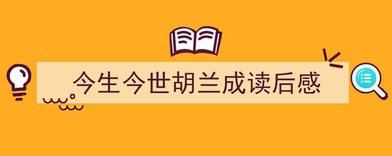 今生今世胡兰成读后感如何写我教你。（精选今生今世胡兰成读后感5篇）"/