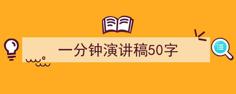 3招搞定《一分钟演讲稿50字》写作。（精选5篇）"/