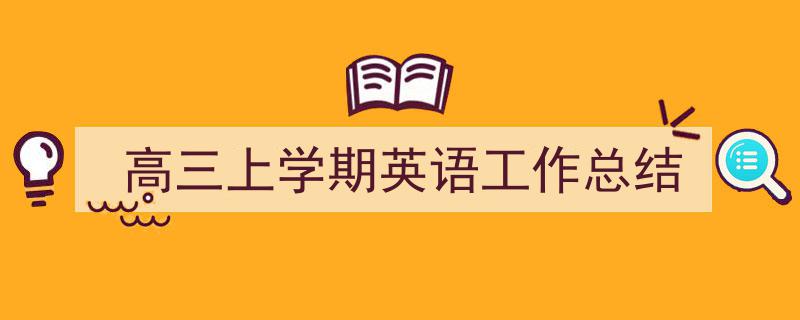 一篇文章轻松搞定《高三上学期英语工作总结》的写作。（精选5篇）"/