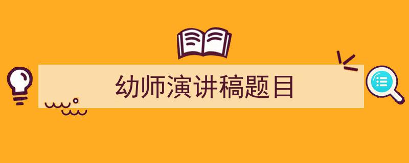3招搞定《幼师演讲稿题目》写作。（精选5篇）"/