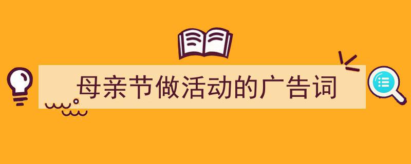 手把手教你写《母亲节做活动的广告词》,（精选5篇）"/