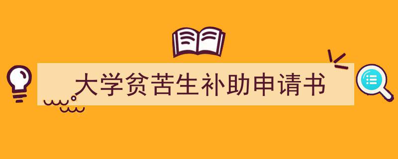 如何写《大学贫苦生补助申请书》教你5招搞定！（精选5篇）"/