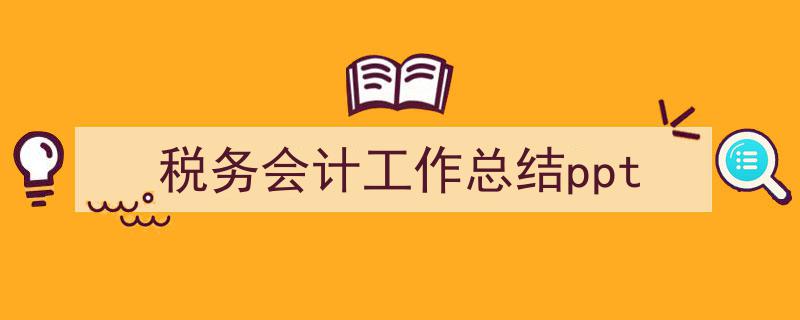 一篇文章轻松搞定《税务会计工作总结ppt》的写作。（精选5篇）"/