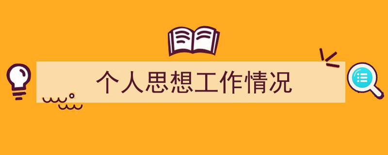 3招搞定《个人思想工作情况》写作。（精选5篇）"/