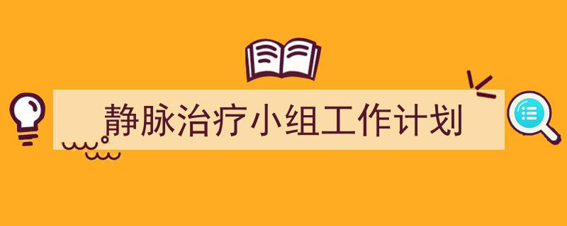 精心挑选《静脉治疗小组工作计划》相关文章文案。（精选5篇）"/