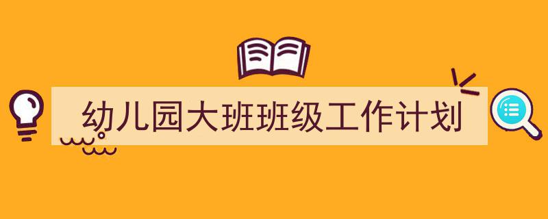格策美文教你学写《幼儿园大班班级工作计划》小技巧（精选5篇）"/