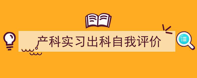 精心挑选《产科实习出科自我评价》相关文章文案。（精选5篇）"/