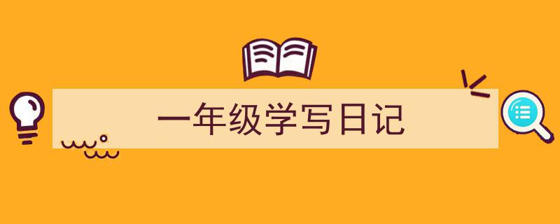 精心挑选《一年级学写日记》相关文章文案。（精选5篇）"/