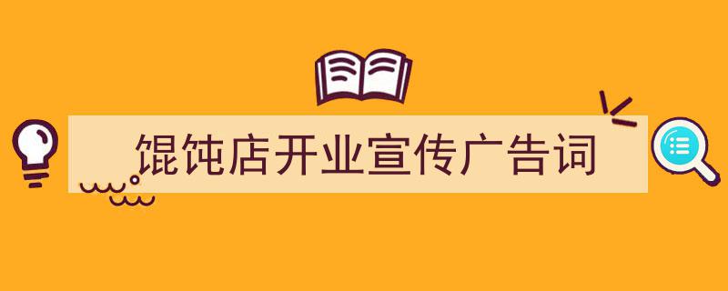 怎么写《馄饨店开业宣传广告词》才能拿满分？（精选5篇）"/