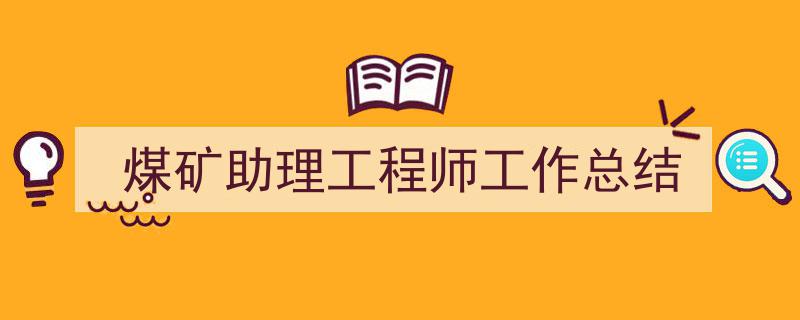 精心挑选《煤矿助理工程师工作总结》相关文章文案。（精选5篇）"/