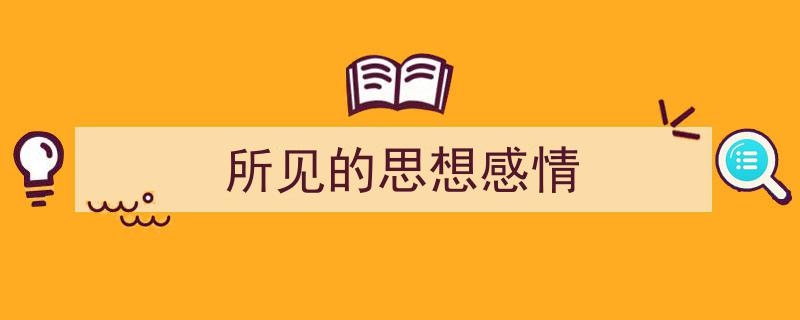 精心挑选《所见的思想感情》相关文章文案。（精选5篇）"/