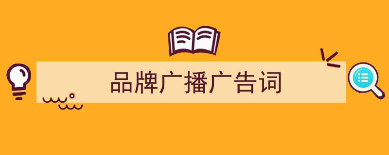 写作《品牌广播广告词》小技巧请记住这五点。（精选5篇）"/