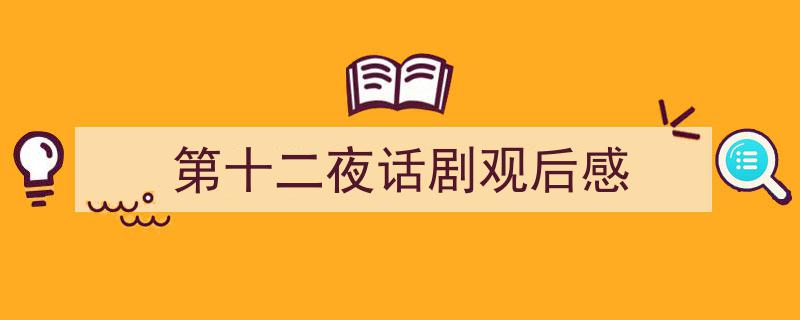 如何写《第十二夜话剧观后感》教你5招搞定！（精选5篇）"/