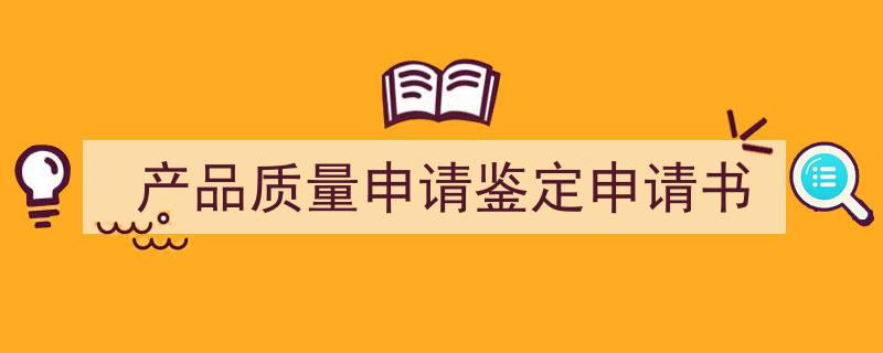 精心挑选《产品质量申请鉴定申请书》相关文章文案。（精选5篇）"/