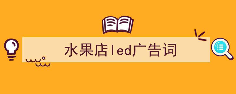 格策美文教你学写《水果店led广告词》小技巧（精选5篇）"/
