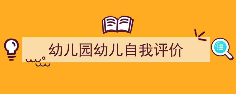 精心挑选《幼儿园幼儿自我评价》相关文章文案。（精选5篇）"/