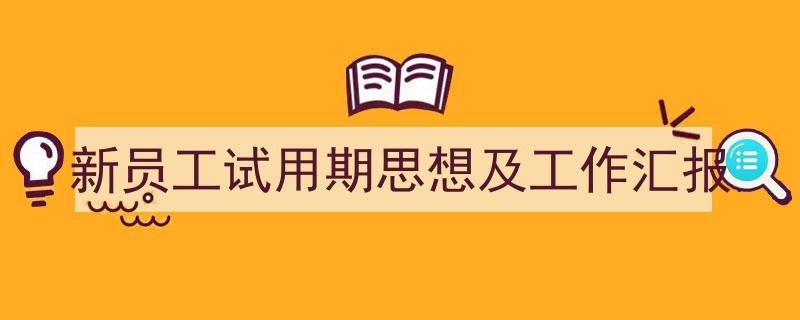 手把手教你写《新员工试用期思想及工作汇报》,（精选5篇）"/