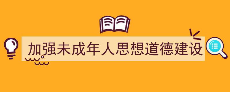 如何写《加强未成年人思想道德建设》教你5招搞定！（精选5篇）"/