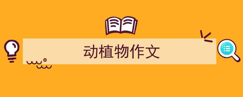 写作《动植物作文》小技巧请记住这五点。（精选5篇）"/