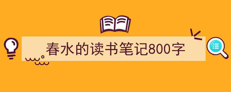 手把手教你写《春水的读书笔记800字》,（精选5篇）"/