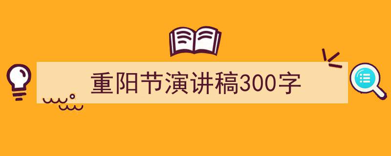 重阳节演讲稿300字如何写我教你。（精选5篇）"/