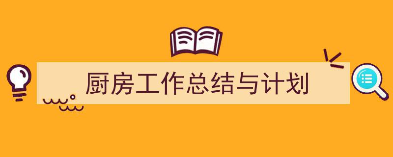 如何写厨房工作总结与计划教你5招搞定！（精选厨房工作总结与计划5篇）"/
