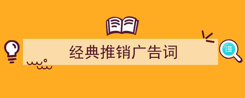 3招搞定《经典推销广告词》写作。（精选5篇）"/